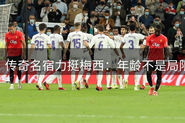 传奇名宿力挺梅西：年龄不是局限，快乐踢球才是王道