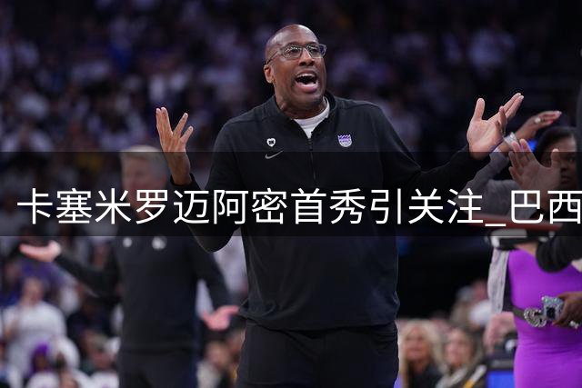 卡塞米罗迈阿密首秀引关注 巴西铁腰客战蒙特利尔首发