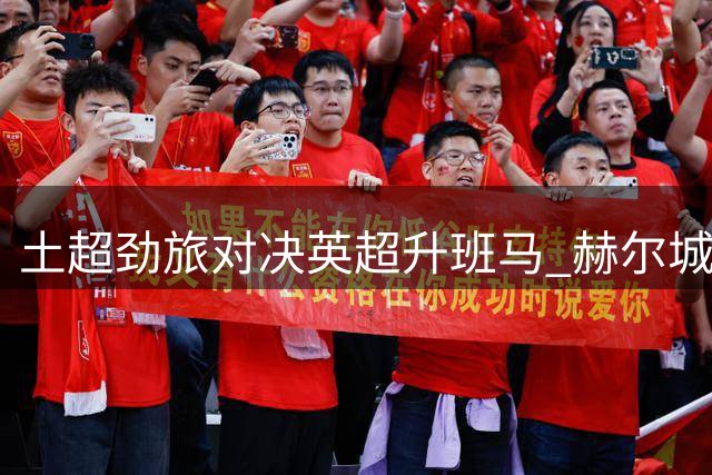 土超劲旅对决英超升班马 赫尔城友谊赛检验新援成色