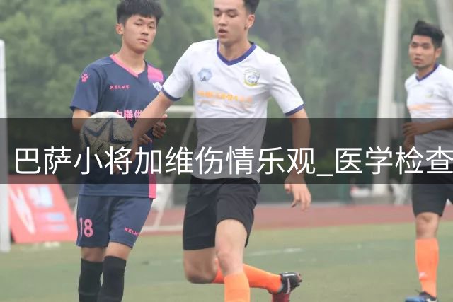 巴萨小将加维伤情乐观 医学检查显示无大碍