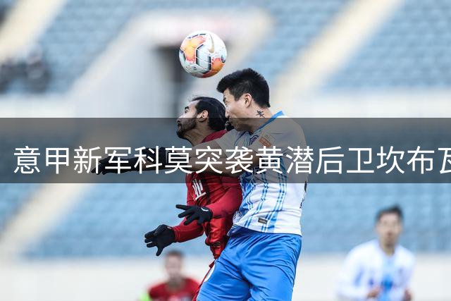 意甲新军科莫突袭黄潜后卫坎布瓦拉 或搅局奥萨苏纳交易