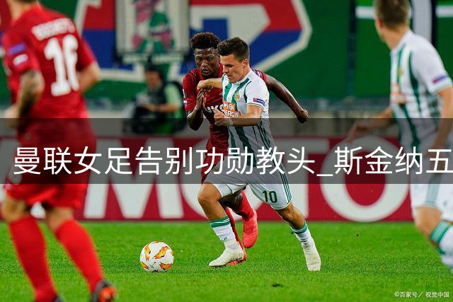 曼联女足告别功勋教头 斯金纳五年执教画上句号