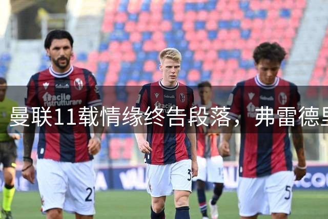 曼联11载情缘终告段落，弗雷德里克森深情告别