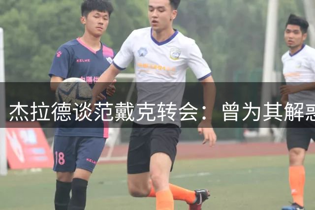 杰拉德谈范戴克转会：曾为其解惑，庆幸他最终选择红军