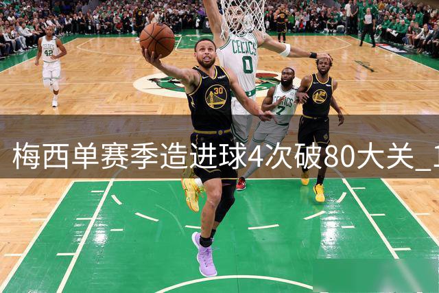 梅西单赛季造进球4次破80大关 116球神迹至今无人能及
