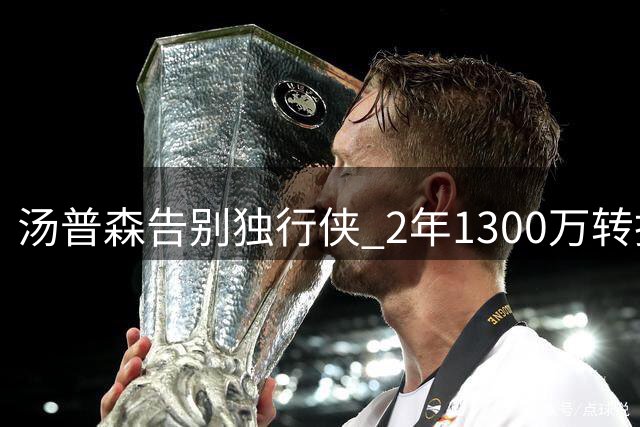 汤普森告别独行侠 2年1300万转投热火争冠