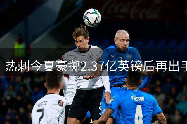 热刺今夏豪掷2.37亿英镑后再出手 英超转会市场掀起腥风血雨