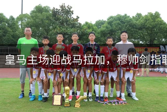 皇马主场迎战马拉加，穆帅剑指联赛三连胜