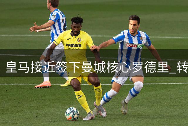 皇马接近签下曼城核心罗德里 转会费拉锯战进入最后阶段