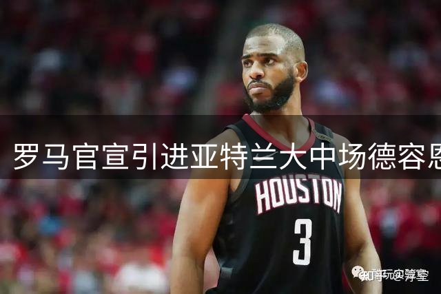 罗马官宣引进亚特兰大中场德容恩
