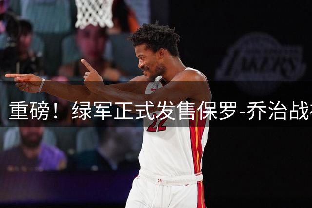 重磅！绿军正式发售保罗-乔治战袍 13号球衣引发抢购热潮