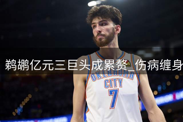 鹈鹕亿元三巨头成累赘 伤病缠身球队难觅曙光