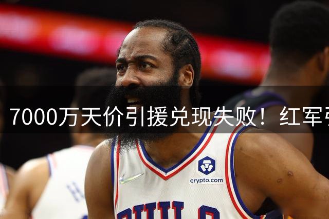 7000万天价引援兑现失败！红军引援规划失误，切尔西提前研判顺利避雷